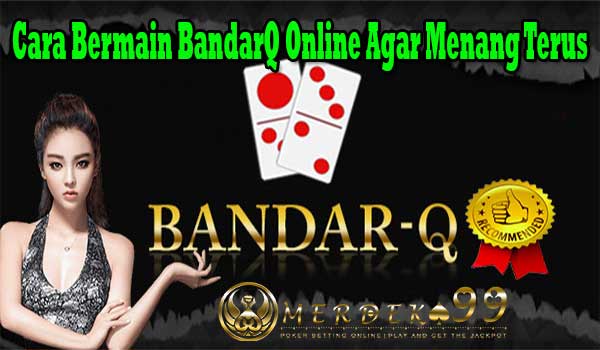 Cara Bermain BandarQ Online Agar Menang Terus Cara Bermain BandarQ Online Agar Menang Terus